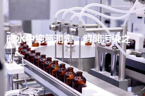 廢水中總氮測定：解開污染之謎，保護(hù)環(huán)境大計！